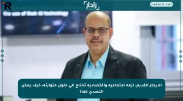 الإيجار القديم: أزمة اجتماعية واقتصادية تحتاج إلى حلول متوازنة، كيف يمكن التصدي لها؟